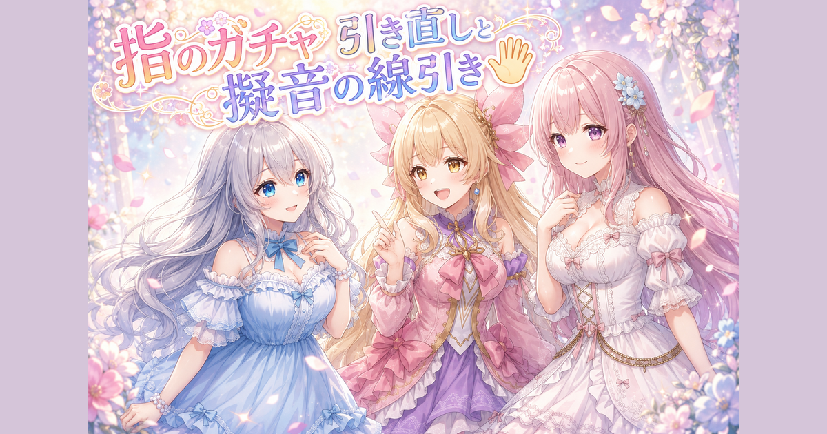 指のガチャ引き直しと擬音の線引き🖐️